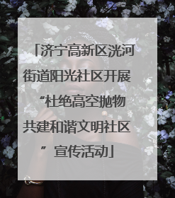 济宁高新区洸河街道阳光社区开展“杜绝高空抛物 共建和谐文明社区”宣传活动